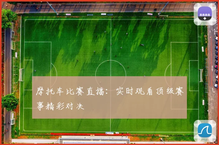 摩托车比赛直播:实时观看顶级赛事精彩对决