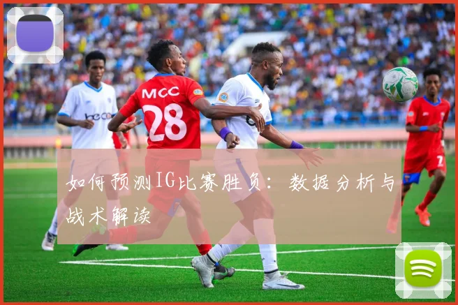 如何预测IG比赛胜负：数据分析与战术解读