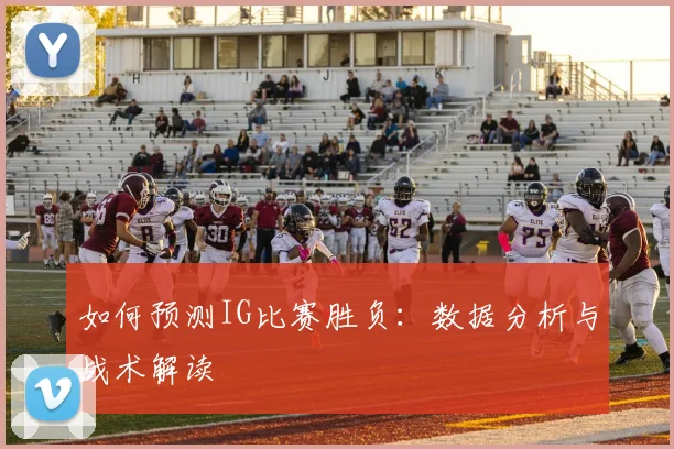 如何预测IG比赛胜负:数据分析与战术解读