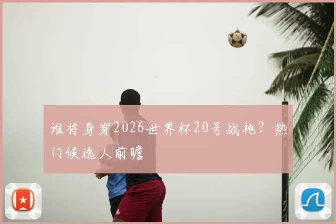 谁将身穿2026世界杯20号战袍?热门候选人前瞻