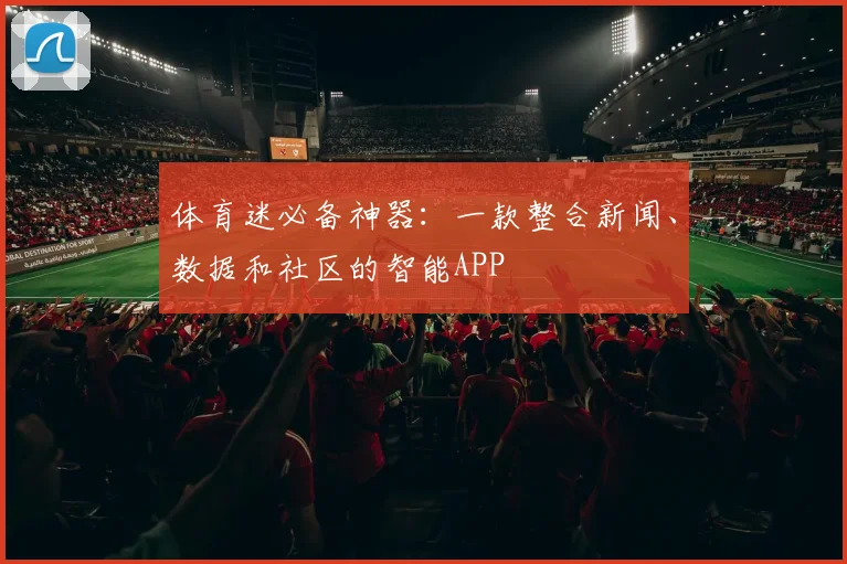 体育迷必备神器:一款整合新闻、数据和社区的智能APP